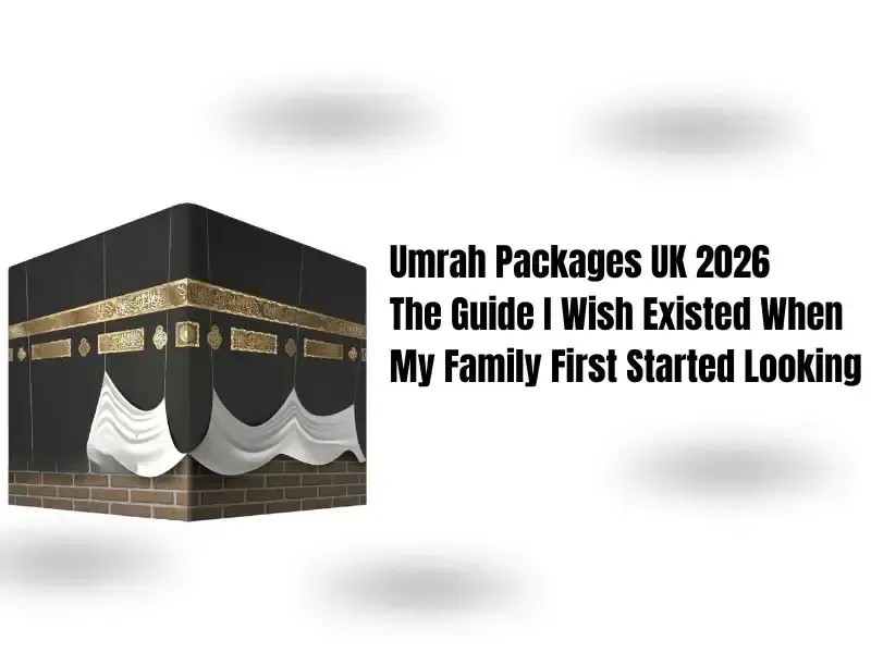 Umrah Packages UK 2026 — The Guide I Wish Existed When My Family First Started Looking (2)